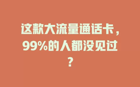 这款大流量通话卡，99%的人都没见过？