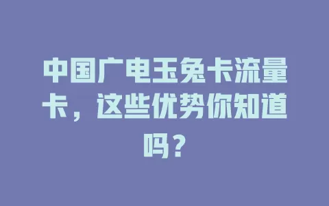 中国广电玉兔卡流量卡，这些优势你知道吗？