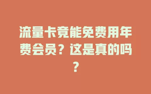 流量卡竟能免费用年费会员？这是真的吗？