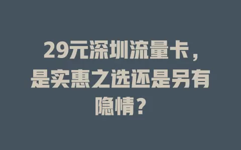 29元深圳流量卡，是实惠之选还是另有隐情？