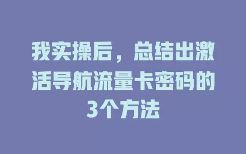我实操后，总结出激活导航流量卡密码的3个方法