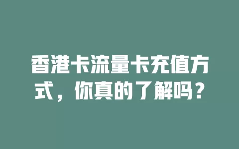 香港卡流量卡充值方式，你真的了解吗？