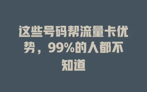 这些号码帮流量卡优势，99%的人都不知道