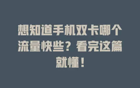 想知道手机双卡哪个流量快些？看完这篇就懂！