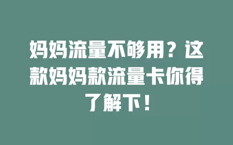 妈妈流量不够用？这款妈妈款流量卡你得了解下！