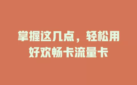 掌握这几点，轻松用好欢畅卡流量卡