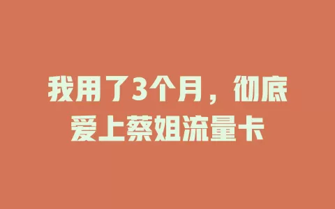 我用了3个月，彻底爱上蔡姐流量卡