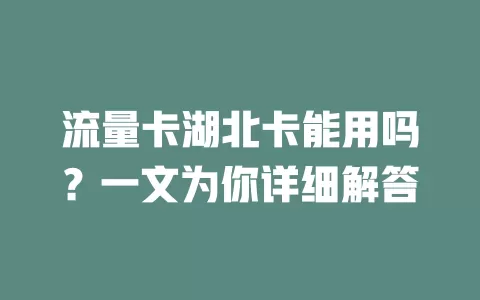 流量卡湖北卡能用吗?一文为你详细解答