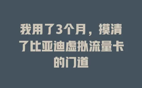 我用了3个月，摸清了比亚迪虚拟流量卡的门道