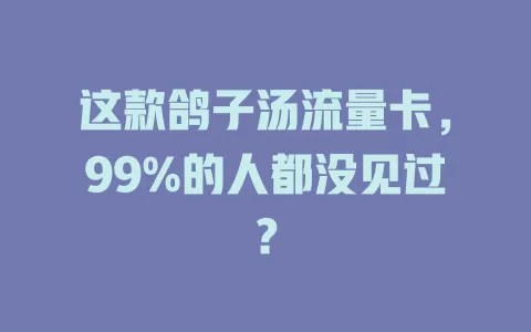 这款鸽子汤流量卡，99%的人都没见过？