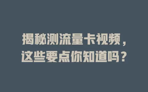 揭秘测流量卡视频，这些要点你知道吗？