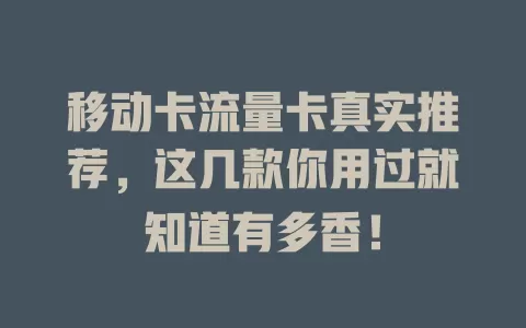 移动卡流量卡真实推荐，这几款你用过就知道有多香！