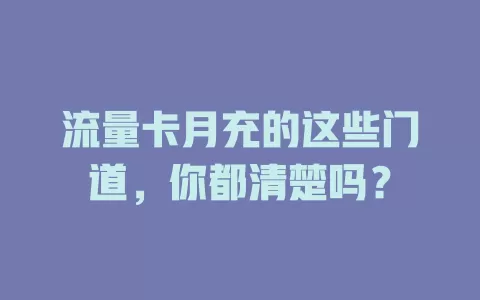 流量卡月充的这些门道，你都清楚吗？
