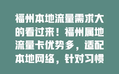 福州本地流量需求大的看过来！福州属地流量卡优势多，适配本地网络，针对习惯优化，本地居民、来榕工作者、学生群体用它超合适，省钱又便捷，网络超畅快！