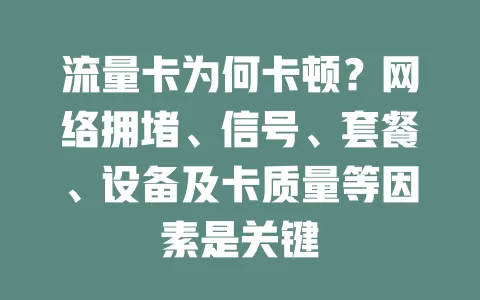 流量卡为何卡顿？网络拥堵、信号、套餐、设备及卡质量等因素是关键