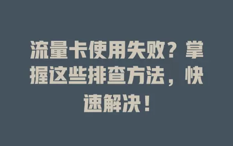 流量卡使用失败？掌握这些排查方法，快速解决！