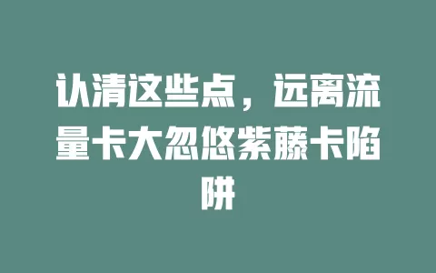 认清这些点，远离流量卡大忽悠紫藤卡陷阱