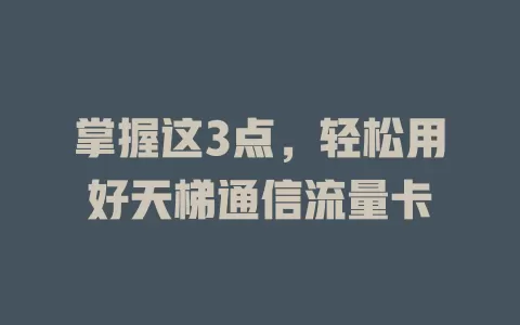 掌握这3点，轻松用好天梯通信流量卡