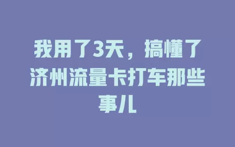 我用了3天，搞懂了济州流量卡打车那些事儿
