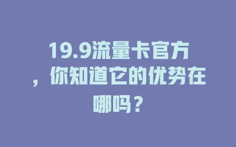19.9流量卡官方，你知道它的优势在哪吗？