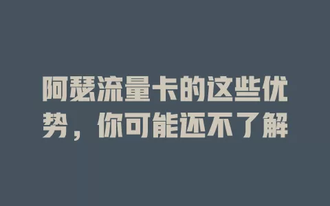 阿瑟流量卡的这些优势，你可能还不了解