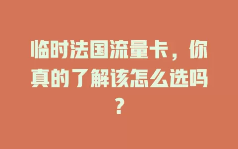 临时法国流量卡，你真的了解该怎么选吗？