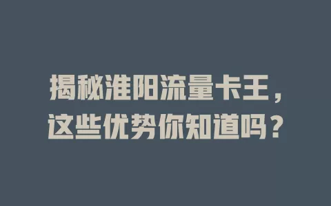 揭秘淮阳流量卡王，这些优势你知道吗？