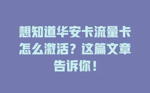 想知道华安卡流量卡怎么激活？这篇文章告诉你！