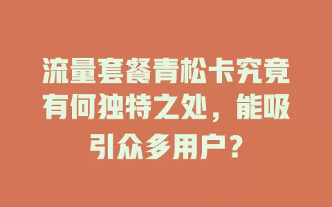 流量套餐青松卡究竟有何独特之处，能吸引众多用户？