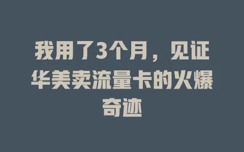 我用了3个月，见证华美卖流量卡的火爆奇迹