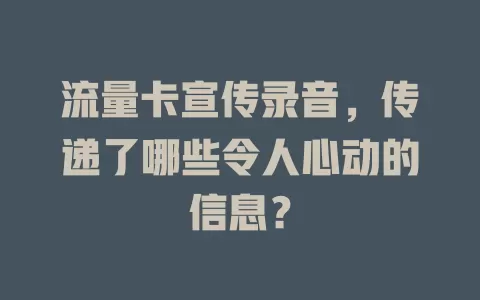 流量卡宣传录音，传递了哪些令人心动的信息？