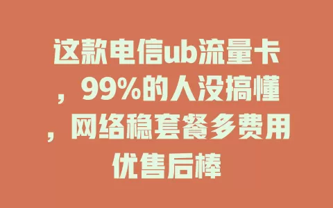 这款电信ub流量卡，99%的人没搞懂，网络稳套餐多费用优售后棒