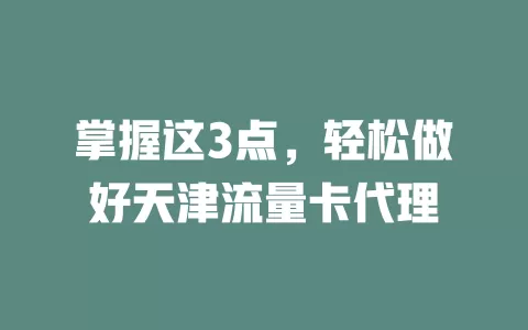 掌握这3点，轻松做好天津流量卡代理