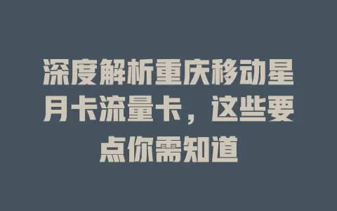 深度解析重庆移动星月卡流量卡，这些要点你需知道