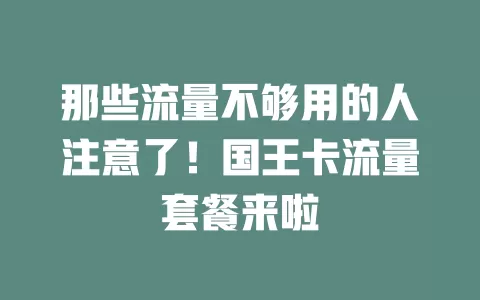 那些流量不够用的人注意了！国王卡流量套餐来啦