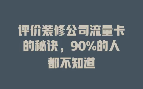 评价装修公司流量卡的秘诀，90%的人都不知道