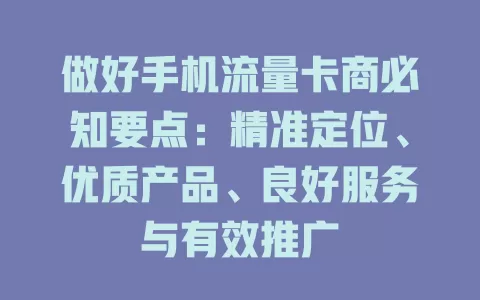 做好手机流量卡商必知要点：精准定位、优质产品、良好服务与有效推广