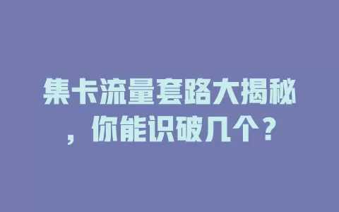集卡流量套路大揭秘，你能识破几个？