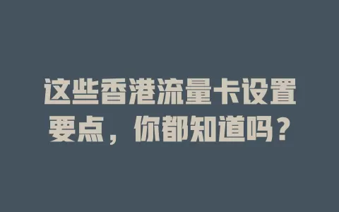 这些香港流量卡设置要点，你都知道吗？