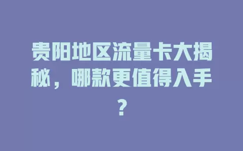 贵阳地区流量卡大揭秘，哪款更值得入手？
