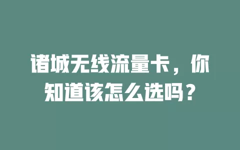 诸城无线流量卡，你知道该怎么选吗？