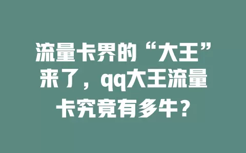流量卡界的“大王”来了，qq大王流量卡究竟有多牛？