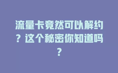流量卡竟然可以解约？这个秘密你知道吗？