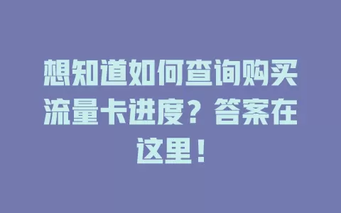 想知道如何查询购买流量卡进度？答案在这里！