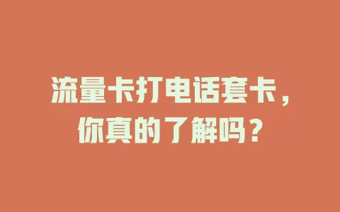 流量卡打电话套卡，你真的了解吗？