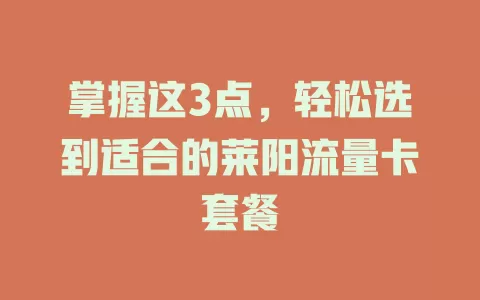 掌握这3点，轻松选到适合的莱阳流量卡套餐