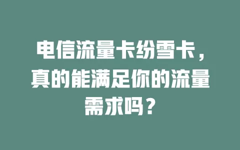 电信流量卡纷雪卡，真的能满足你的流量需求吗？