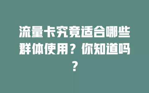 流量卡究竟适合哪些群体使用？你知道吗？