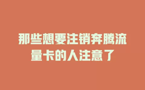那些想要注销奔腾流量卡的人注意了
