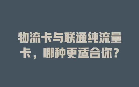 物流卡与联通纯流量卡，哪种更适合你？